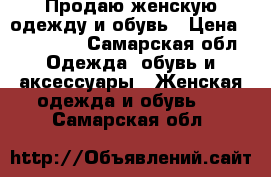 Продаю женскую одежду и обувь › Цена ­ 100-800 - Самарская обл. Одежда, обувь и аксессуары » Женская одежда и обувь   . Самарская обл.